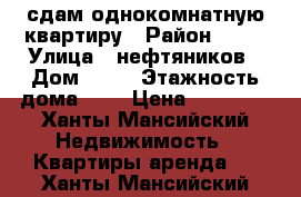 сдам однокомнатную квартиру › Район ­ 10 › Улица ­ нефтяников › Дом ­ 86 › Этажность дома ­ 5 › Цена ­ 18 000 - Ханты-Мансийский Недвижимость » Квартиры аренда   . Ханты-Мансийский